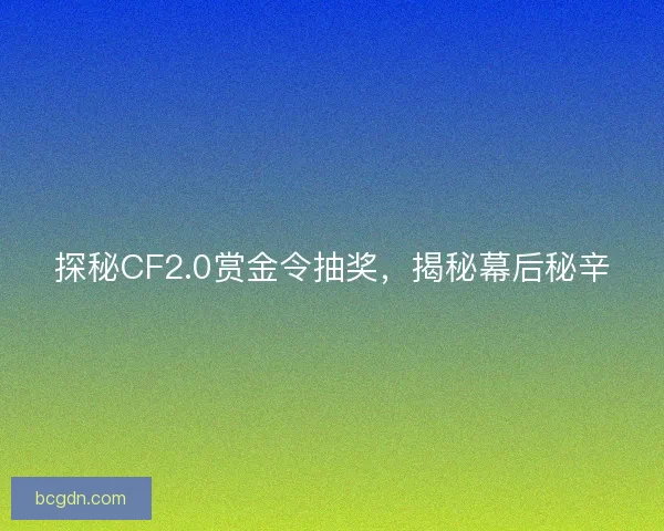 探秘CF2.0赏金令抽奖，揭秘幕后秘辛
