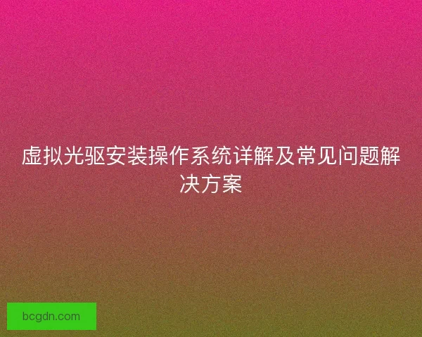 虚拟光驱安装操作系统详解及常见问题解决方案