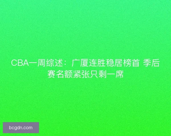 CBA一周综述：广厦连胜稳居榜首 季后赛名额紧张只剩一席